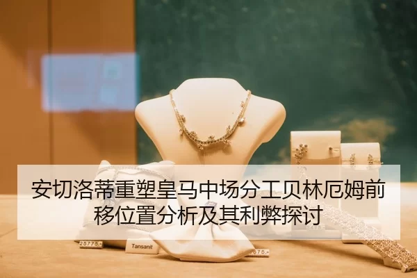 安切洛蒂重塑皇马中场分工贝林厄姆前移位置分析及其利弊探讨
