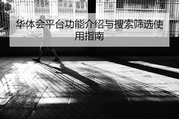 华体会平台功能介绍与搜索筛选使用指南