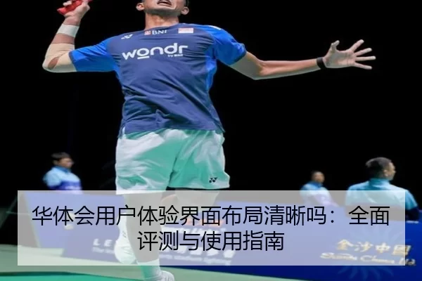 华体会用户体验界面布局清晰吗：全面评测与使用指南