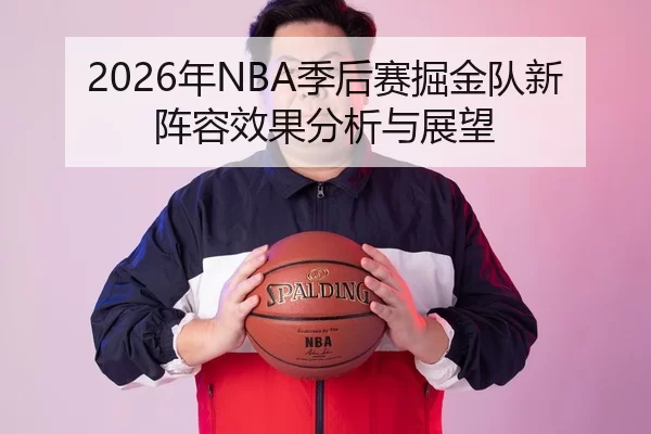 2026年NBA季后赛掘金队新阵容效果分析与展望