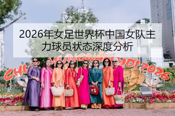 2026年女足世界杯中国女队主力球员状态深度分析
