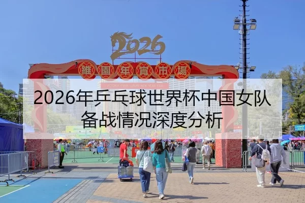 2026年乒乓球世界杯中国女队备战情况深度分析