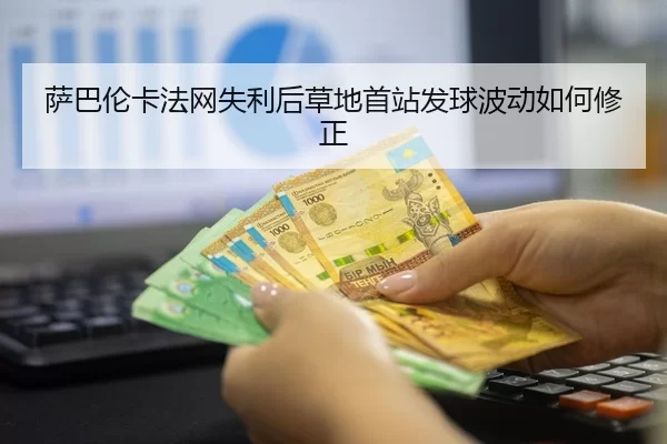 萨巴伦卡法网失利后草地首站发球波动如何修正