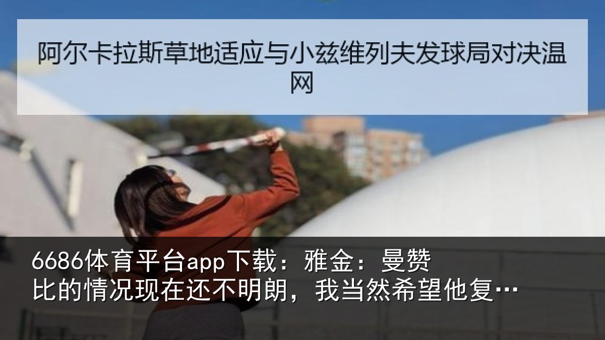 6686体育平台app下载：雅金相关情况还不相关情况复出但前提是健康