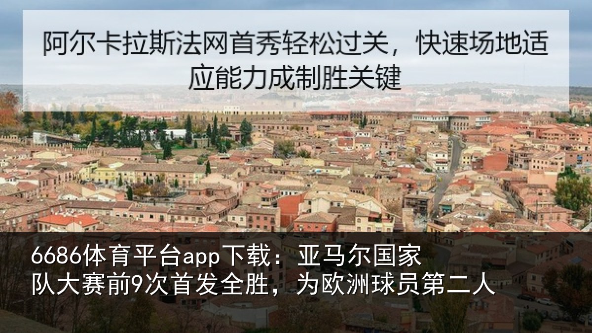 6686体育平台app下载:亚马尔国家队大赛前9次首发全胜,为欧洲球员第二人