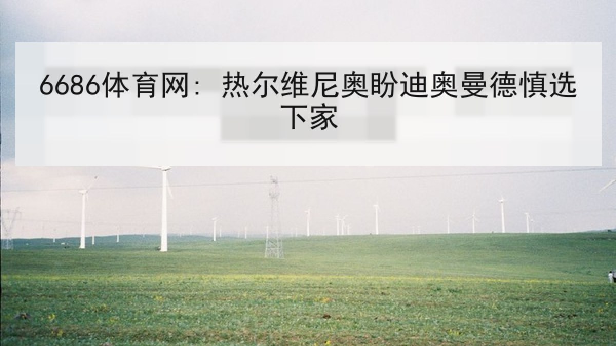 6686体育网: 热尔维尼奥盼迪奥曼德慎选下家