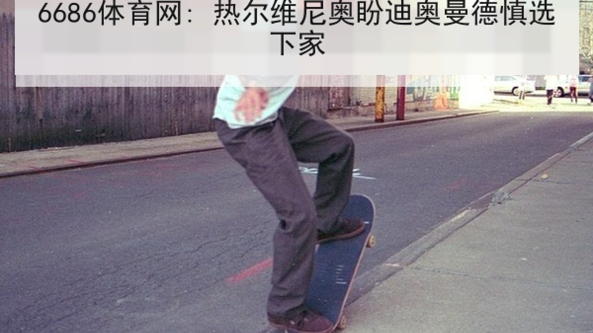 6686体育网: 热尔维尼奥盼迪奥曼德慎选下家