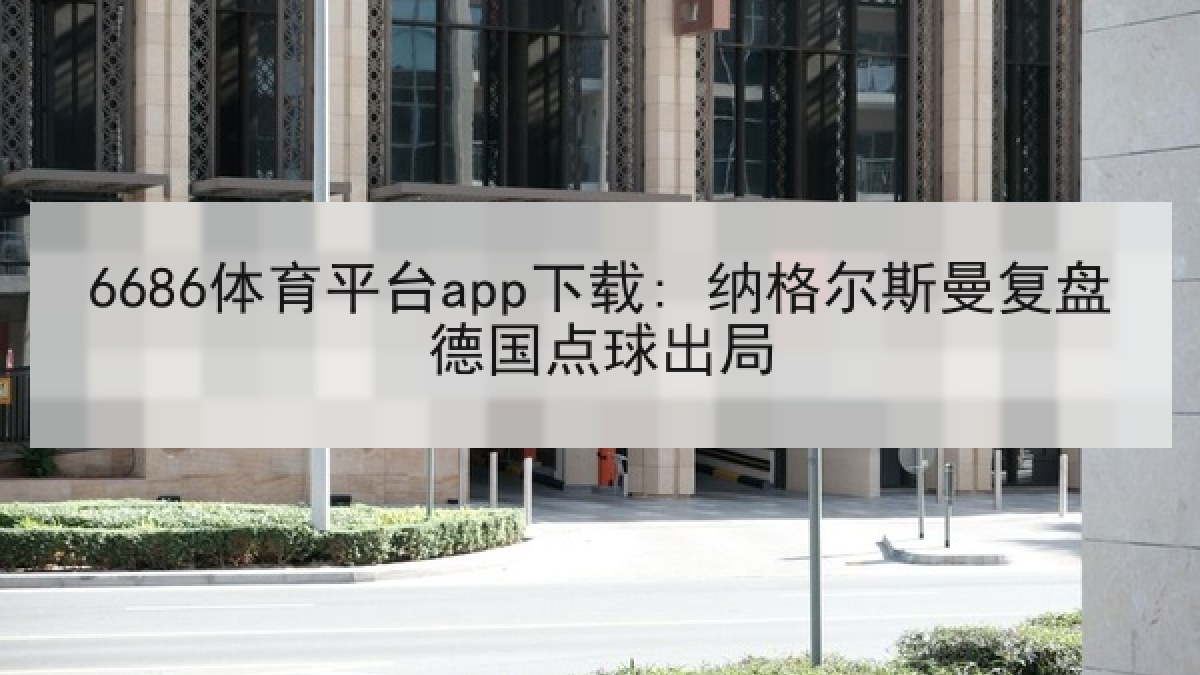 6686体育平台app下载: 纳格尔斯曼复盘德国点球出局