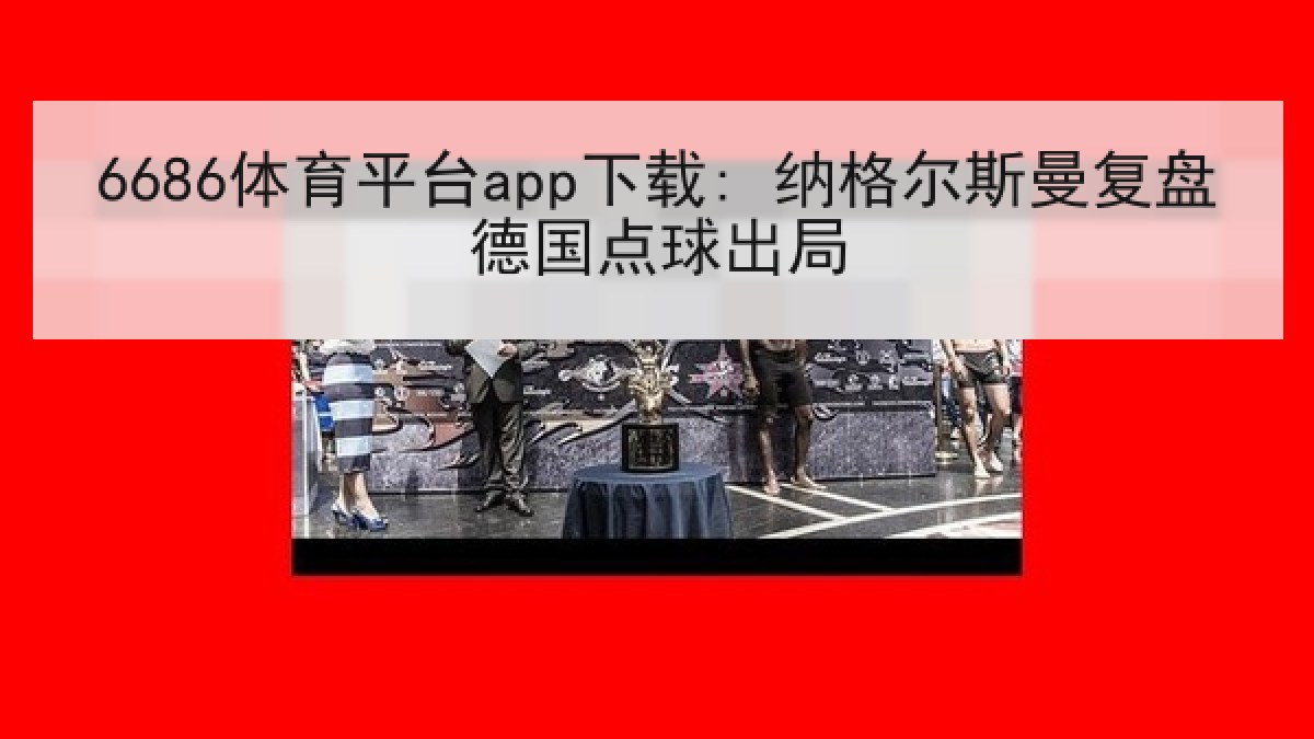 6686体育平台app下载: 纳格尔斯曼复盘德国点球出局