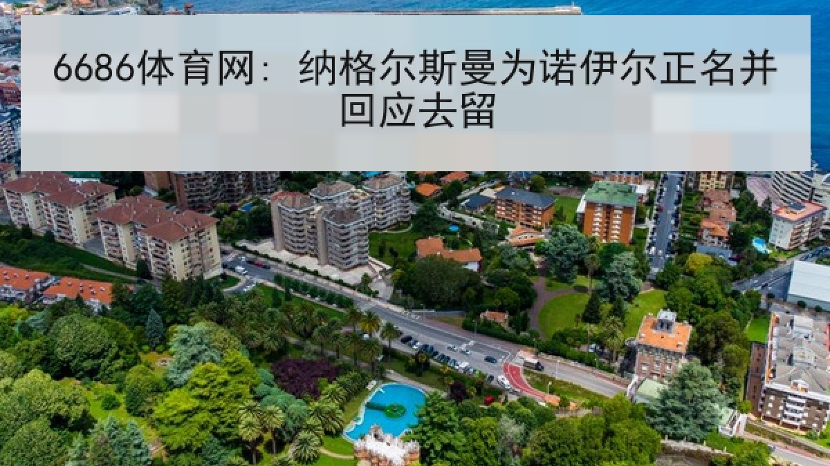 6686体育网: 纳格尔斯曼为诺伊尔正名并回应去留