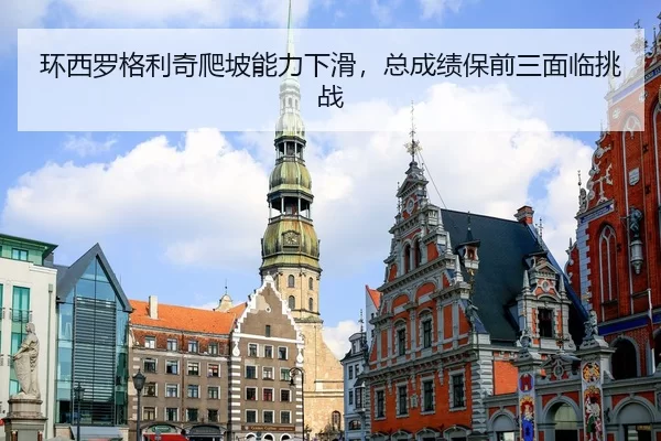 环西罗格利奇爬坡能力下滑，总成绩保前三面临挑战