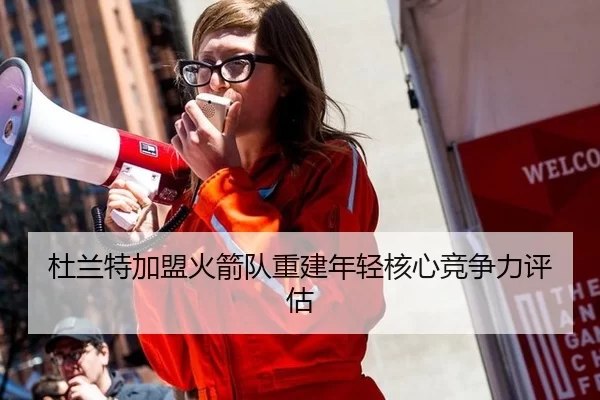 杜兰特加盟火箭队重建年轻核心竞争力评估