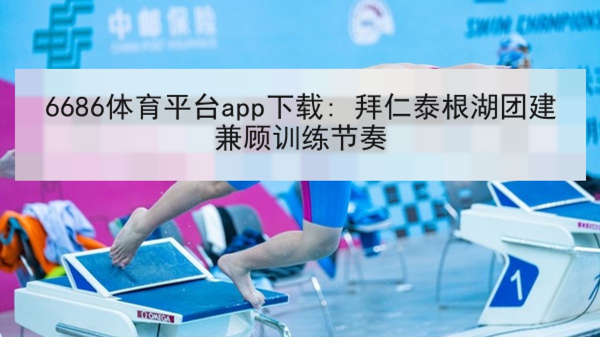 6686体育平台app下载: 拜仁泰根湖团建兼顾训练节奏
