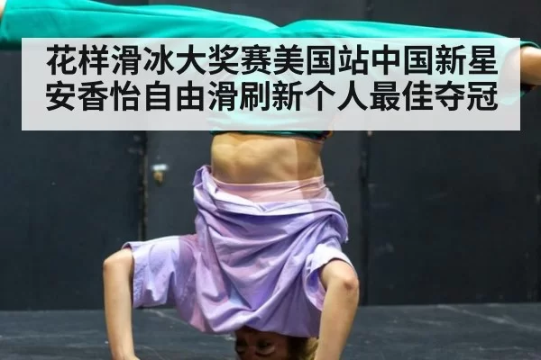 花样滑冰大奖赛美国站中国新星安香怡自由滑刷新个人最佳夺冠