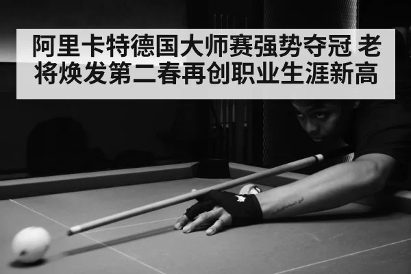 阿里卡特德国大师赛强势夺冠 老将焕发第二春再创职业生涯新高
