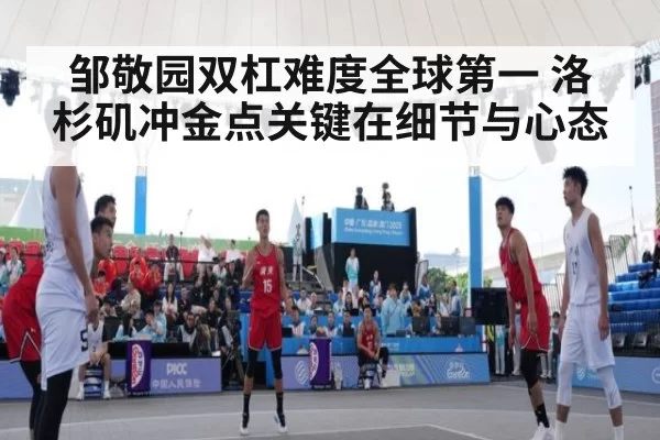 邹敬园双杠难度全球第一 洛杉矶冲金点关键在细节与心态