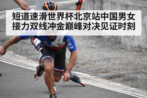 短道速滑世界杯北京站中国男女接力双线冲金巅峰对决见证时刻