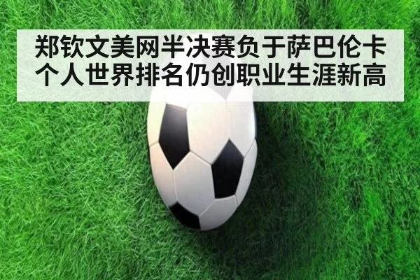 郑钦文美网半决赛负于萨巴伦卡个人世界排名仍创职业生涯新高