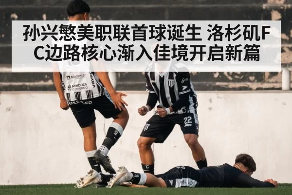孙兴慜美职联首球诞生 洛杉矶FC边路核心渐入佳境开启新篇
