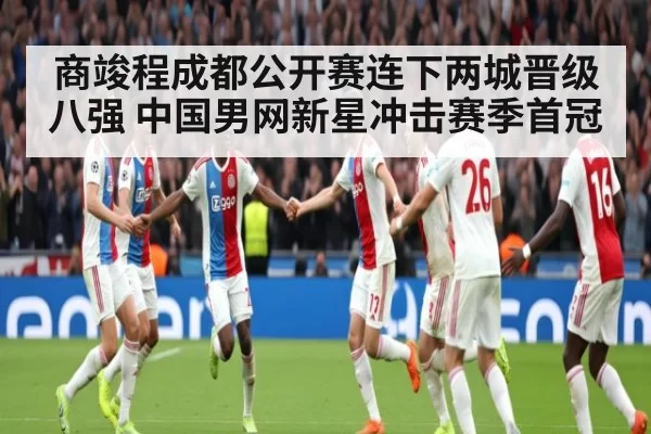 商竣程成都公开赛连下两城晋级八强 中国男网新星冲击赛季首冠