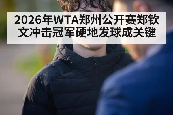 2026年WTA郑州公开赛郑钦文冲击冠军硬地发球成关键