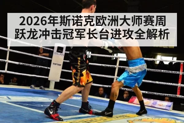 2026年斯诺克欧洲大师赛周跃龙冲击冠军长台进攻全解析